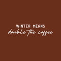 Vinyl Wall Art Decal - Winter Means Double The Coffee - 6.5" x 25" - Trendy Inspirational Coffee Lovers Quote Sticker For Home Office Kitchenette Coffee Shop Storefront Decor 1