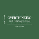 Vinyl Wall Art Decal - Overthinking Will Fuck!ng Kill You - 6.5" x 25" -  Trendy Adult Sarcasm Quote Sticker For Home Apartment Bedroom Office Coffee Shop Decor 4