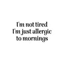 Vinyl Wall Art Decal - I'm Not Tired I'm Just Allergic To Mornings - Joke Trendy Funny Sarcasm Quote Sticker For Home Office Bedroom Closet Living Room Decor 3