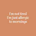 Vinyl Wall Art Decal - I'm Not Tired I'm Just Allergic To Mornings - 13" x 25" - Joke Trendy Sarcasm Quote Sticker For Home Office Bedroom Closet Living Room Decor 1
