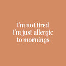 Vinyl Wall Art Decal - I'm Not Tired I'm Just Allergic To Mornings - 13" x 25" - Joke Trendy Sarcasm Quote Sticker For Home Office Bedroom Closet Living Room Decor 1
