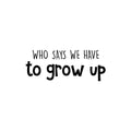 Vinyl Wall Art Decal - Who Says We Have To Grow Up - 9. Trendy Inspirational Cute Quote Sticker For Children Bedroom Home Baby Nursery Daycare Kids Room Decor 1