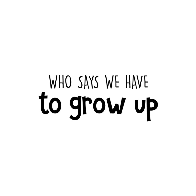 Vinyl Wall Art Decal - Who Says We Have To Grow Up - 9. Trendy Inspirational Cute Quote Sticker For Children Bedroom Home Baby Nursery Daycare Kids Room Decor 1