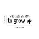 Vinyl Wall Art Decal - Who Says We Have To Grow Up - 9.5" x 25" - Trendy Inspirational Cute Quote Sticker For Children Bedroom Home Baby Nursery Daycare Kids Room Decor 4