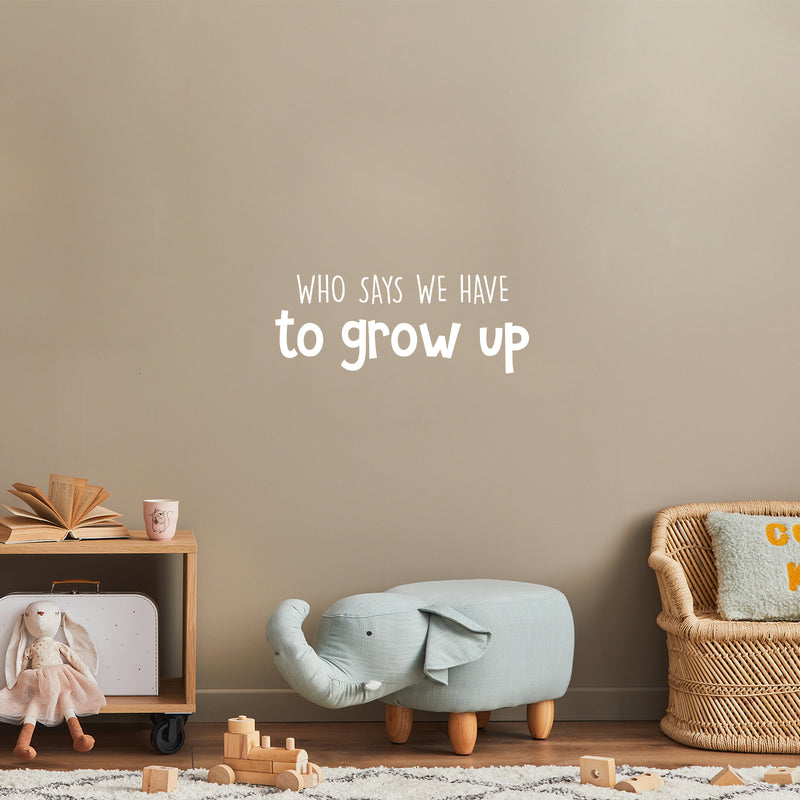 Vinyl Wall Art Decal - Who Says We Have To Grow Up - 9.5" x 25" - Trendy Inspirational Cute Quote Sticker For Children Bedroom Home Baby Nursery Daycare Kids Room Decor 2