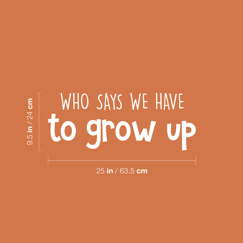 Vinyl Wall Art Decal - Who Says We Have To Grow Up - 9.5" x 25" - Trendy Inspirational Cute Quote Sticker For Children Bedroom Home Baby Nursery Daycare Kids Room Decor 4