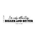 Vinyl Wall Art Decal - I'm Only Attracting Bigger And Better - 5.5" x 25" - Modern Inspiring Lovely Positive Quote Sticker For  Bedroom Closet Living Room Coffee Shop Storefront Decor 4