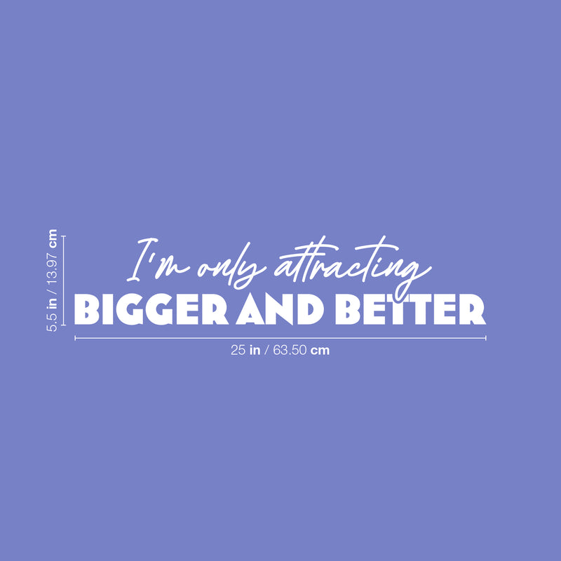 Vinyl Wall Art Decal - I'm Only Attracting Bigger And Better - 5.5" x 25" - Modern Inspiring Lovely Positive Quote Sticker For  Bedroom Closet Living Room Coffee Shop Storefront Decor 4