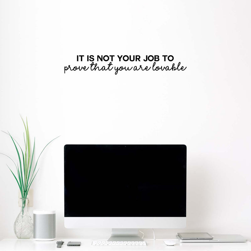 Vinyl Wall Art Decal - It Is Not Your Job To Prove That You Are Lovable - 4" x 25" - Trendy Inspirational Self Love Quote Sticker For Home Office Bedroom Decor 3