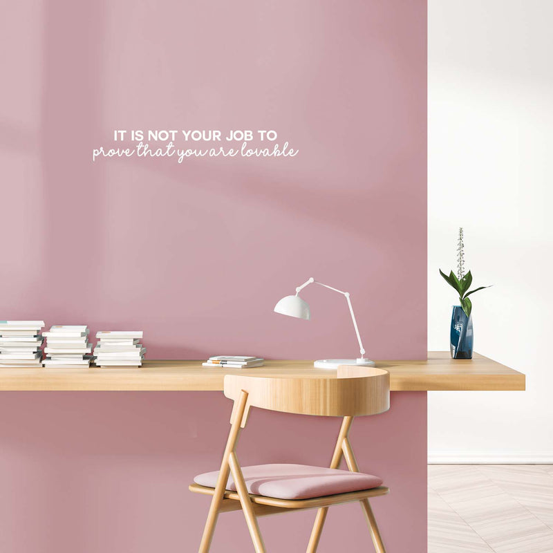 Vinyl Wall Art Decal - It Is Not Your Job To Prove That You Are Lovable - 4" x 25" - Trendy Inspirational Self Love Quote Sticker For Home Office Bedroom Decor 3