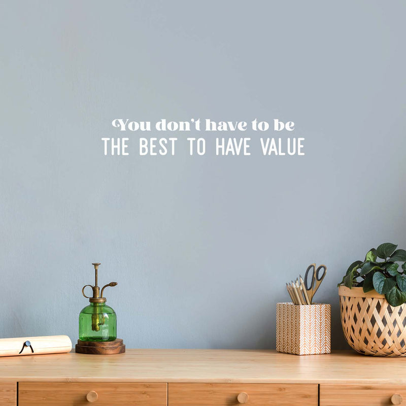 Vinyl Wall Art Decal - You Don't Have To Be The Best To Have Value - 4" x 22" - Modern Motivational Optimism Quote Sticker For Home Office Bedroom Living Room Decor 2