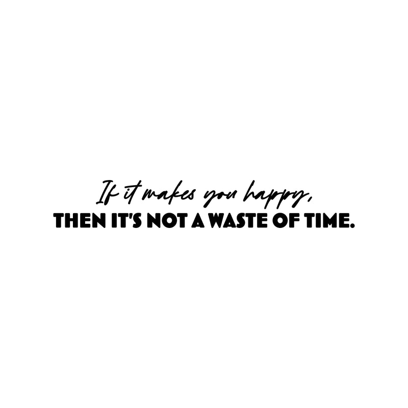 Vinyl Wall Art Decal - If It Makes You Happy Then It's Not A Waste Of Time - 5" x 31.5" - Modern Motivational Quote Sticker For Home Office Bedroom Living Room Decor 1