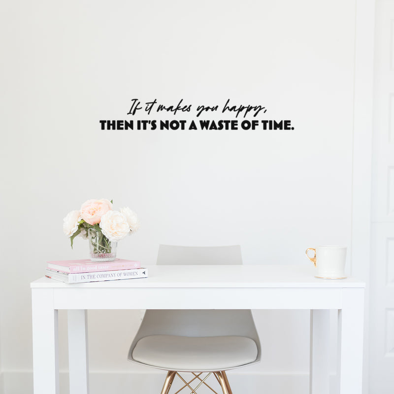 Vinyl Wall Art Decal - If It Makes You Happy Then It's Not A Waste Of Time - 5" x 31.5" - Modern Motivational Quote Sticker For Home Office Bedroom Living Room Decor 3