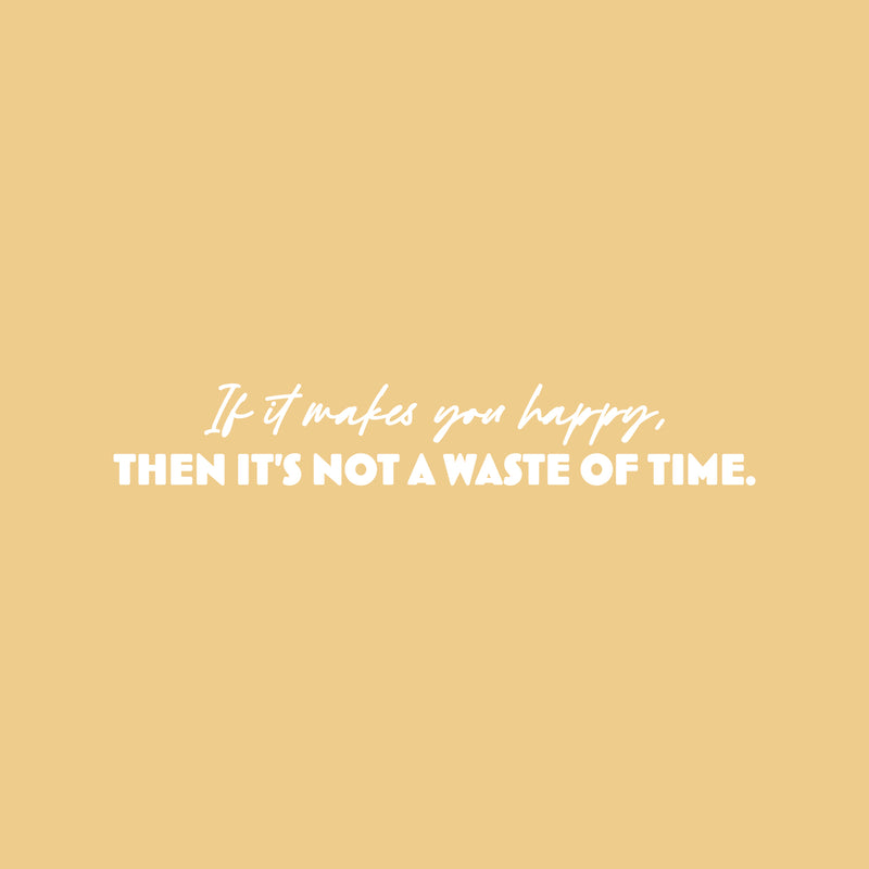 Vinyl Wall Art Decal - If It Makes You Happy Then It's Not A Waste Of Time - 5" x 31.5" - Modern Motivational Quote Sticker For Home Office Bedroom Living Room Decor 1