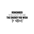 Vinyl Wall Art Decal - Remember You Got To Be The Energy You Wish To Attract - Trendy Motivational Good Vibes Quote Sticker For Home Office Bedroom Decor 1