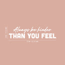 Vinyl Wall Art Decal - Always Be Kinder Than You Feel - 6" x 25" - Modern Inspirational Lovely Optimistic Quote Sticker For Home Bedroom Closet Living Room Coffee Shop Storefront Decor 4