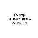 Vinyl Wall Art Decal - It's Okay To Learn Things As You Go - Modern Inspirational Quote Sticker For Home Kids Bedroom School Kindergarten Playroom Daycare Decor 1