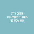 Vinyl Wall Art Decal - It's Okay To Learn Things As You Go- 12" x 25" - Modern Inspiring Quote Sticker For Home Kids Bedroom School Kindergarten Playroom Daycare Decor 1
