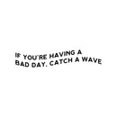 Vinyl Wall Art Decal - If You're Having A Bad Day; Catch A Wave - 5" x 25" - Trendy Motivational Positive Quote Sticker For Home Office Bedroom Closet Mirror Decor 1