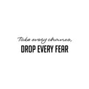 Vinyl Wall Art Decal - Take Every Chance Drop Every Fear - Trendy Motivating Positive Vibes Quote Sticker For Home Living Room Playroom Classroom Office Coffee Shop Decor 1