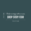 Vinyl Wall Art Decal - Take Every Chance Drop Every Fear - 7" x 25" - Trendy Motivating Positive Vibes Quote Sticker For Home Living Room Playroom Classroom Office Coffee Shop Decor 4