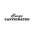 Vinyl Wall Art Decal - Always Caffeinated - Trendy Funny Caffeine Lovers Quote Sticker For Home Living Room Kitchen Coffee Shop Restaurant Storefront Office Decor 1