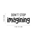 Vinyl Wall Art Decal - Don't Stop Imagining - 11" x 25" - Modern Inspirational Quote Sticker For Home Office Bedroom Kids Room Playroom School Classroom Office Decor 1