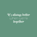 Vinyl Wall Art Decal - It's Always Better When We're Together - 11.5" x 25" - Modern Lovely Inspiring Family Quote Sticker For Home  Bedroom Closet Living Room Coffee Shop Decor 1