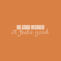 Vinyl Wall Art Decal - Do Good Because It Feels Good - 7.5" x 25" - Modern Inspiring Lovely Optimistic Quote Sticker For Home Living Room Kids Room Playroom Classroom Coffee Shop Decor 1