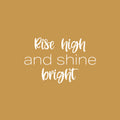 Vinyl Wall Art Decal - Rise High And Shine Bright - 16" x 25" - Modern Lovely Inspirational Quote Sticker For Home Bedroom Living Room Playroom Classroom Office Coffee Shop Decor 1