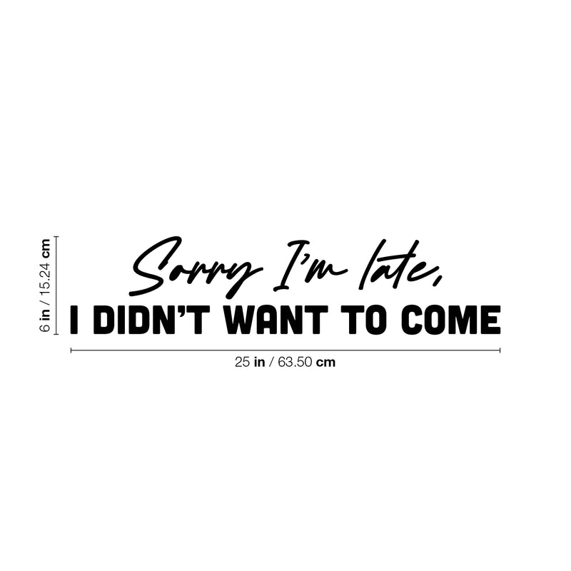 Vinyl Wall Art Decal - Sorry I'm Late I Didn't Want To Come - 6" x 25" - Trendy Joke Funny Quote Sticker For Work Bedroom School Classroom Home Office Decor 3