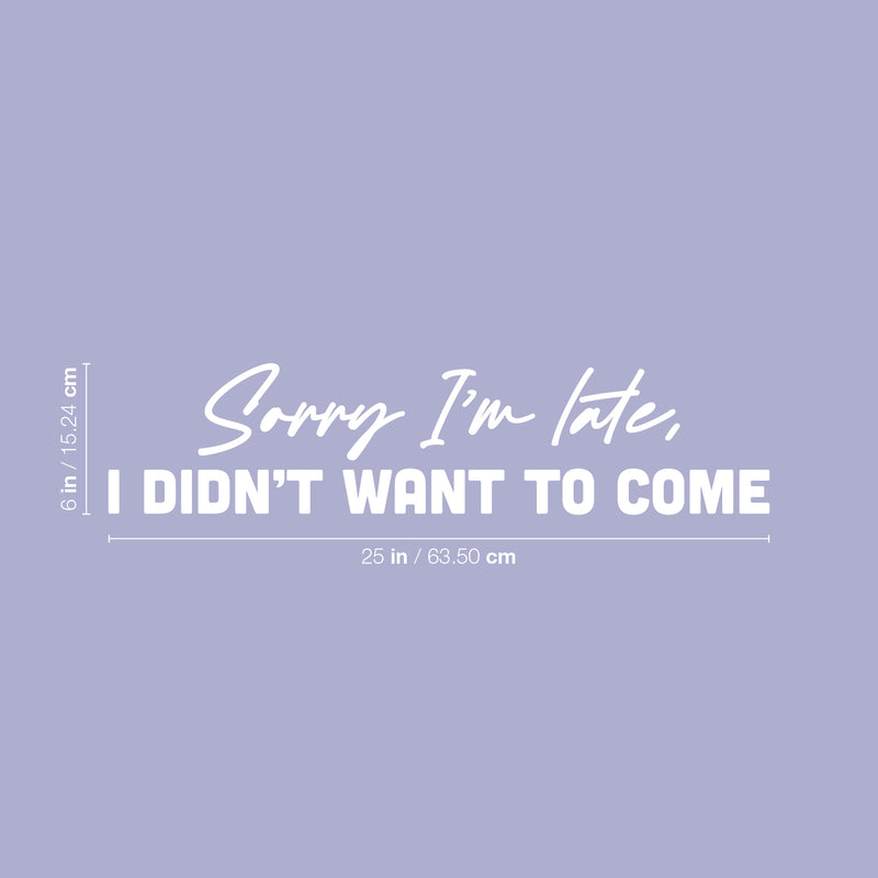 Vinyl Wall Art Decal - Sorry I'm Late I Didn't Want To Come - 6" x 25" - Trendy Joke Funny Quote Sticker For Work Bedroom School Classroom Home Office Decor 4