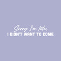 Vinyl Wall Art Decal - Sorry I'm Late I Didn't Want To Come - 6" x 25" - Trendy Joke Funny Quote Sticker For Work Bedroom School Classroom Home Office Decor 1