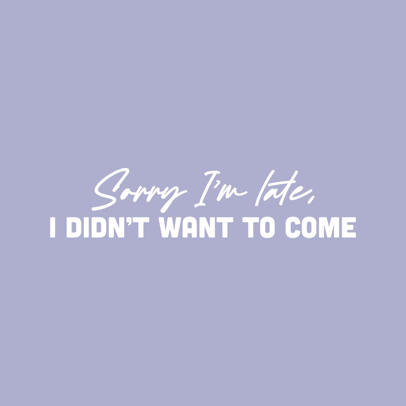 Vinyl Wall Art Decal - Sorry I'm Late I Didn't Want To Come - 6" x 25" - Trendy Joke Funny Quote Sticker For Work Bedroom School Classroom Home Office Decor 1