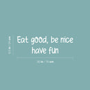 Vinyl Wall Art Decal - Eat Good Be Nice Have Fun - 9.5" x 30" - Modern Motivational Quote Sticker For Home Office Bedroom Kids Room Playroom School Classroom Office Decor 4