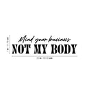 Vinyl Wall Art Decal - Mind Your Business Not My Body - 7" x 25" - Modern Inspirational Positive Self Esteem Quote Sticker For Home Bedroom Closet Mirror Decor 4
