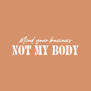 Vinyl Wall Art Decal - Mind Your Business Not My Body - 7" x 25" - Modern Inspirational Positive Self Esteem Quote Sticker For Home Bedroom Closet Mirror Decor 1