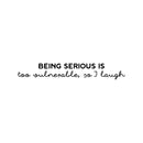 Vinyl Wall Art Decal - Being Serious Is Too Vulnerable So I Laugh - 4.5" x 30" - Modern Motivational Quote Sticker For Home Office Bedroom Kids Room Playroom School Classroom Decor 1