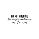 Vinyl Wall Art Decal - I'm Not Arguing - 10" x 25" - Trendy Positive Funny Adult Joke Quote Sticker For Home Bedroom Living Room Office Coffee Shop Storefront Sarcastic Decor 1