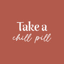 Vinyl Wall Art Decal - Take A Chill Pill - 14" x 25" - Modern Fun Inspiring Relaxing Quote Sticker For Home Bedroom Living Room Playroom Classroom Office Coffee Shop Decor 1