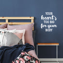 Vinyl Wall Art Decal - Your Heart's Too Big For Your Body - 19" x 16" - Modern Motivational Lovely Quote Sticker For Bedroom Kids Room Nursery Daycare Classroom Decor 2