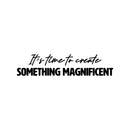 Vinyl Wall Art Decal - It’s Time To Create Something Magnificent - 6" x 25" - Modern Inspirational Quote Sticker For Home School Office Creative Classroom Playroom Decor 1