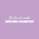 Vinyl Wall Art Decal - It’s Time To Create Something Magnificent - 6" x 25" - Modern Inspirational Quote Sticker For Home School Office Creative Classroom Playroom Decor 1