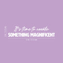 Vinyl Wall Art Decal - It’s Time To Create Something Magnificent - 6" x 25" - Modern Inspirational Quote Sticker For Home School Office Creative Classroom Playroom Decor 4
