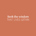 Vinyl Wall Art Decal - Seek The Wisdom That Lives Within - 6" x 25" - Modern Lovely Inspiring Self Esteem Quote Sticker For Bedroom Closet Living Room Coffee Shop Storefront Decor 1