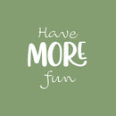 Vinyl Wall Art Decal - Have More Fun - 18" x 17" - Modern Motivational Quote Sticker For Home Kids Room Playroom Classroom Daycare Playground Decor 1