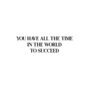 Vinyl Wall Art Decal - You Have All The Time In The World To Succeed - 8.5" x 30" - Modern Motivational Positive Quote Sticker For Home Bedroom Closet Office Decor 1