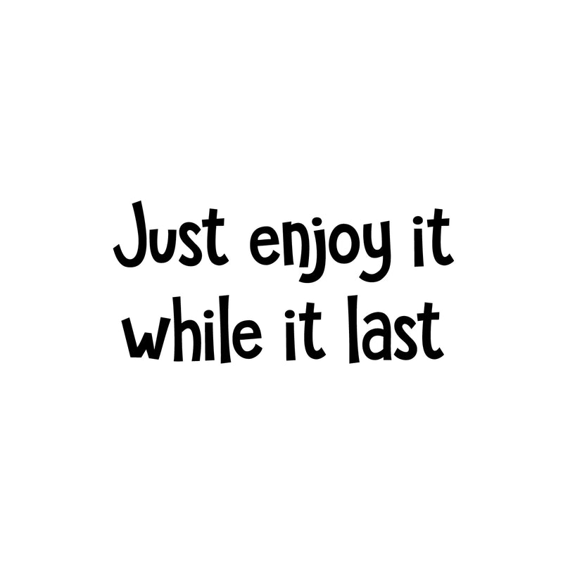Vinyl Wall Art Decal - Just Enjoy It While It Last - 12" x 25" - Trendy Positive Good Vibes Quote Sticker For Home Bedroom Living Room Classroom School Office Coffee Shop Decor 1