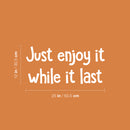 Vinyl Wall Art Decal - Just Enjoy It While It Last - 12" x 25" - Trendy Positive Good Vibes Quote Sticker For Home Bedroom Living Room Classroom School Office Coffee Shop Decor 4