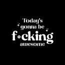 Vinyl Wall Art Decal - Today's Gonna Be F*cking Awesome - 10" x 15" - Trendy Inspiring Fun Positive Adult Quote Sticker For Home Bedroom Living Room Office Coffee Shop Storefront Decor 1